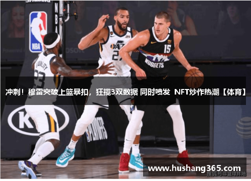 冲刺！穆雷突破上篮暴扣，狂揽3双数据 同时喷发  NFT炒作热潮【体育】